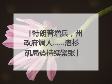 特朗普增兵，州政府调人……洛杉矶局势持续紧张