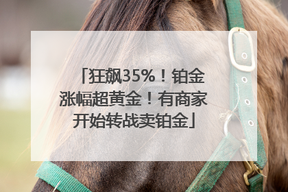 狂飙35%！铂金涨幅超黄金！有商家开始转战卖铂金