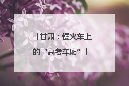 甘肃：慢火车上的“高考车厢”