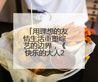 用理想的友情生活重塑综艺的边界，《快乐的大人2》治愈收官
