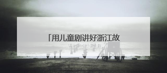 用儿童剧讲好浙江故事，《春雷声声少年生》新剧启动发布