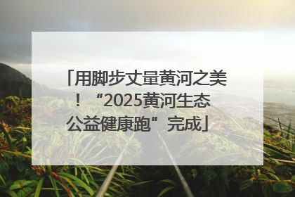 用脚步丈量黄河之美！“2025黄河生态公益健康跑”完成
