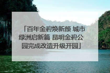 百年金碧焕新颜 城市绿洲启新篇 昆明金碧公园完成改造升级开园