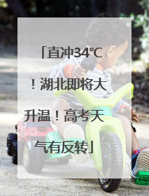 直冲34℃！湖北即将大升温！高考天气有反转