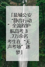 盐城公安“静音行动”全流程护航高考 3.7万余名考生在“无声考场”逐梦