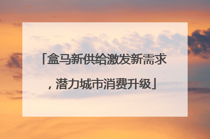 盒马新供给激发新需求，潜力城市消费升级