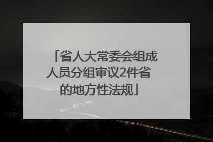 省人大常委会组成人员分组审议2件省的地方性法规