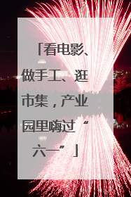 看电影、做手工、逛市集，产业园里嗨过“六一”