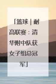 篮球｜耐高联赛：清华附中队获女子组总冠军