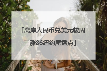 离岸人民币兑美元较周三涨86纽约尾盘点