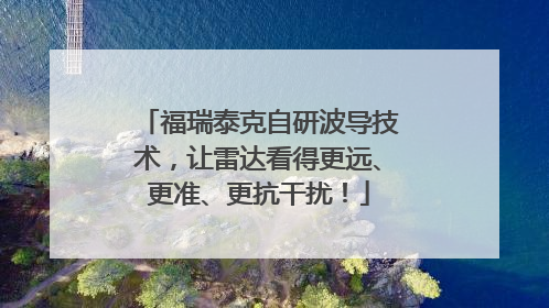 福瑞泰克自研波导技术，让雷达看得更远、更准、更抗干扰！