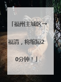 福州主城区→福清，将缩短20分钟！