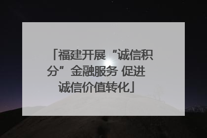 福建开展“诚信积分”金融服务 促进诚信价值转化