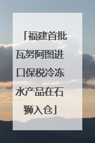 福建首批瓦努阿图进口保税冷冻水产品在石狮入仓