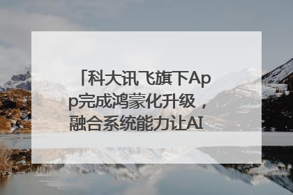 科大讯飞旗下App完成鸿蒙化升级，融合系统能力让AI服务触手可及
