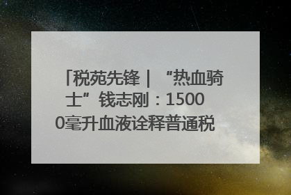 税苑先锋｜“热血骑士”钱志刚：15000毫升血液诠释普通税官的非凡承诺