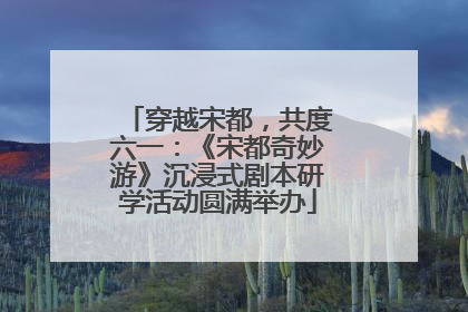 穿越宋都，共度六一：《宋都奇妙游》沉浸式剧本研学活动圆满举办