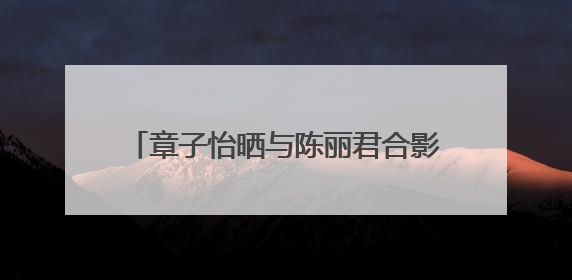 章子怡晒与陈丽君合影称被“圈粉”，陈丽君回应，曾因说“贾宝玉是长子长孙”惹争议