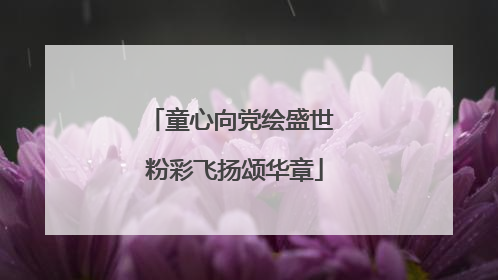 童心向党绘盛世 粉彩飞扬颂华章