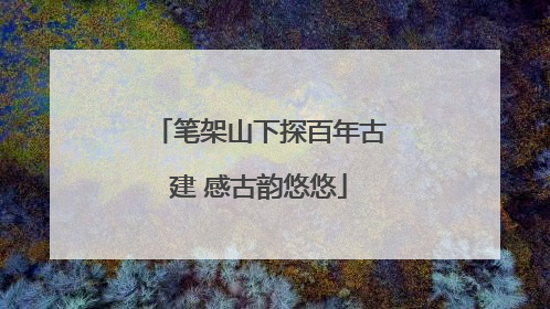 笔架山下探百年古建 感古韵悠悠