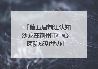 第五届荆江认知沙龙在荆州市中心医院成功举办