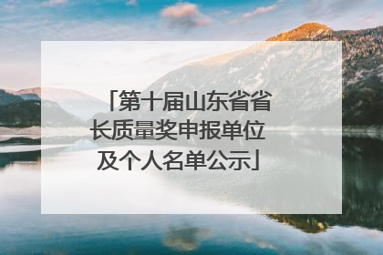 第十届山东省省长质量奖申报单位及个人名单公示
