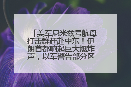 美军尼米兹号航母打击群赶赴中东！伊朗首都响起巨大爆炸声，以军警告部分区域民众紧急撤离