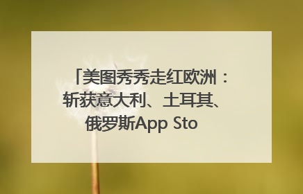 美图秀秀走红欧洲：斩获意大利、土耳其、俄罗斯App Store分类榜第一