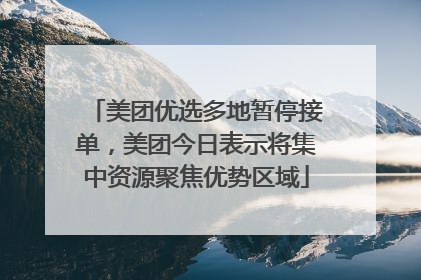 美团优选多地暂停接单，美团今日表示将集中资源聚焦优势区域