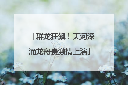 群龙狂飙！天河深涌龙舟赛激情上演