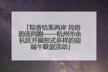 粽香情系两岸 民俗韵连同胞——杭州市余杭区开展形式多样的迎端午联谊活动