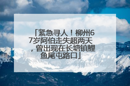 紧急寻人！柳州67岁阿伯走失超两天，曾出现在长塘镇鲤鱼尾屯路口