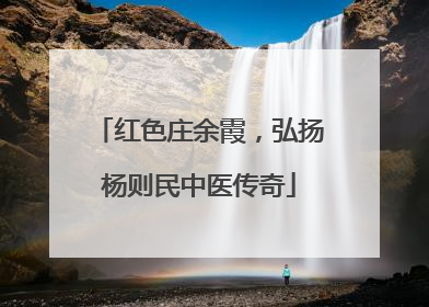 红色庄余霞，弘扬杨则民中医传奇