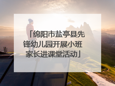 绵阳市盐亭县先锋幼儿园开展小班家长进课堂活动