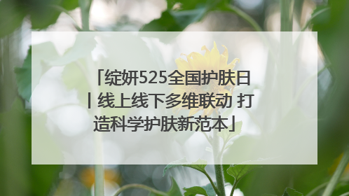 绽妍525全国护肤日丨线上线下多维联动 打造科学护肤新范本