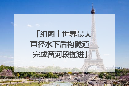 组图丨世界最大直径水下盾构隧道完成黄河段掘进