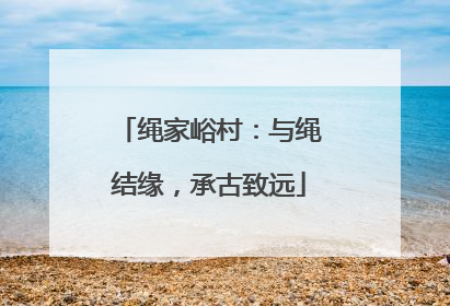绳家峪村：与绳结缘，承古致远