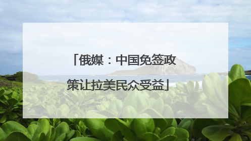 俄媒：中国免签政策让拉美民众受益