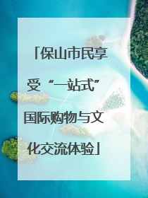 保山市民享受“一站式”国际购物与文化交流体验