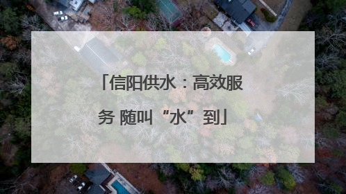 信阳供水：高效服务 随叫“水”到