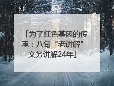 为了红色基因的传承：八旬“老讲解”义务讲解24年
