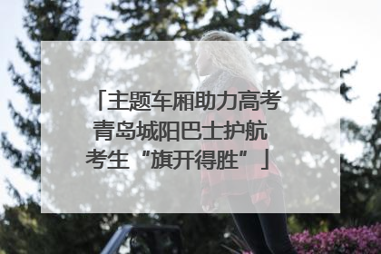 主题车厢助力高考 青岛城阳巴士护航考生“旗开得胜”