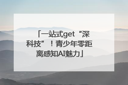 一站式get“深科技”！青少年零距离感知AI魅力