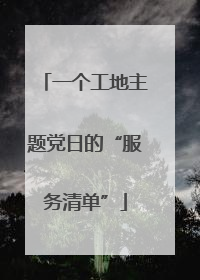 一个工地主题党日的“服务清单”