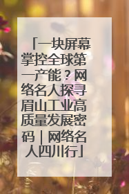 一块屏幕掌控全球第一产能？网络名人探寻眉山工业高质量发展密码｜网络名人四川行