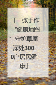 一张手作“健康地图”守护草原深处3000户居民健康