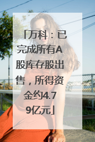 万科：已完成所有A股库存股出售，所得资金约4.79亿元
