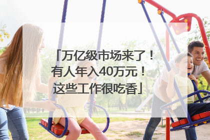 万亿级市场来了！有人年入40万元！这些工作很吃香