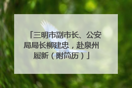 三明市副市长、公安局局长柳建忠，赴泉州履新（附简历）