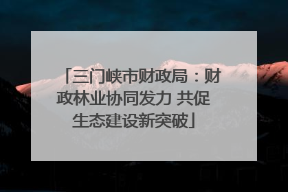 三门峡市财政局：财政林业协同发力 共促生态建设新突破